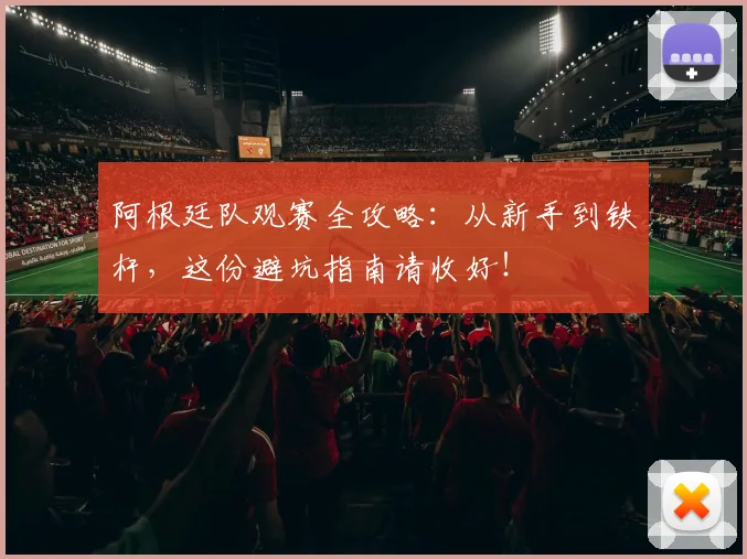 阿根廷队观赛全攻略:从新手到铁杆,这份避坑指南请收好!