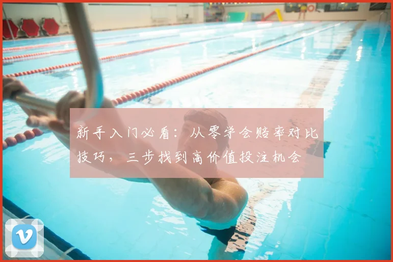 新手入门必看：从零学会赔率对比技巧，三步找到高价值投注机会