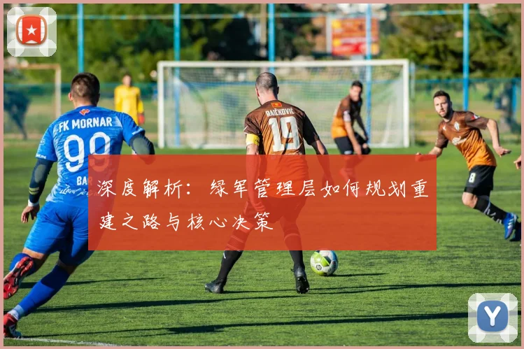 深度解析：绿军管理层如何规划重建之路与核心决策