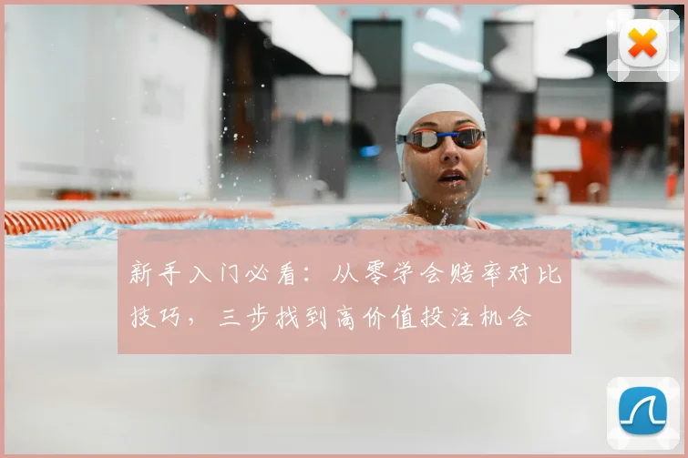 新手入门必看:从零学会赔率对比技巧,三步找到高价值投注机会
