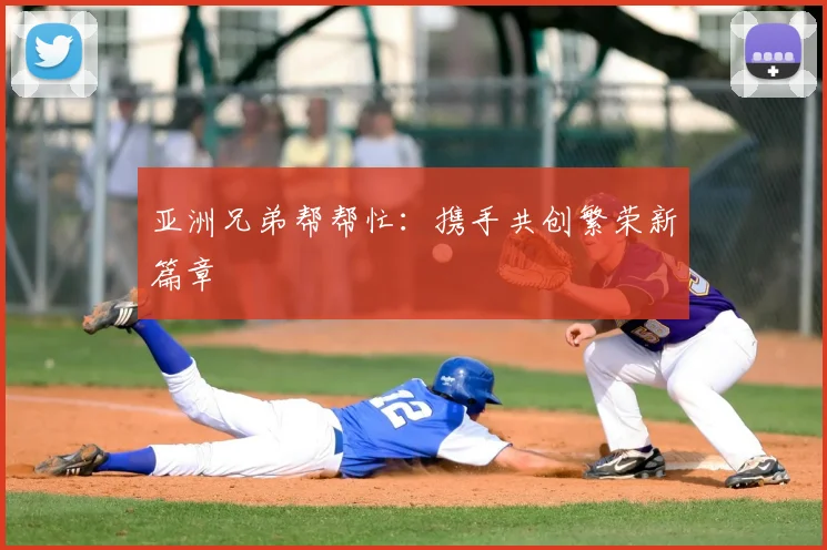 亚洲兄弟帮帮忙:携手共创繁荣新篇章
