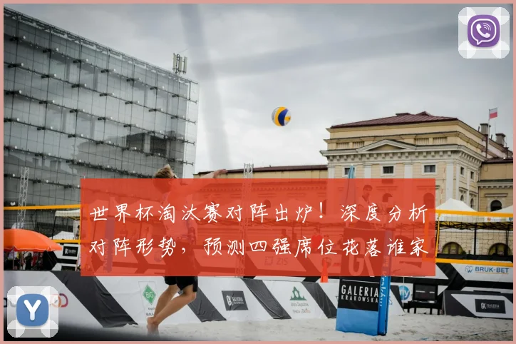 世界杯淘汰赛对阵出炉!深度分析对阵形势,预测四强席位花落谁家