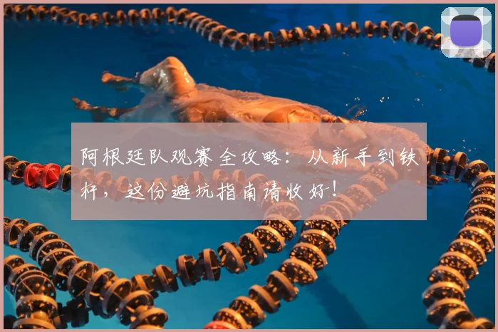阿根廷队观赛全攻略：从新手到铁杆，这份避坑指南请收好！